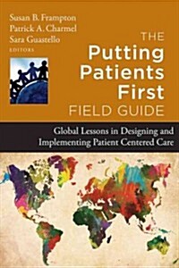 The Putting Patients First Field Guide: Global Lessons in Designing and Implementing Patient-Centered Care (Hardcover)