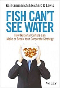 Fish Cant See Water: How National Culture Can Make or Break Your Corporate Strategy (Hardcover)