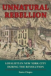 Unnatural Rebellion: Loyalists in New York City During the Revolution (Paperback)