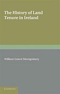 The History of Land Tenure in Ireland : Being the Yorke Prize Essay of the University of Cambridge for the Year 1888 (Paperback)