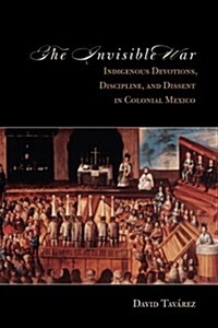 The Invisible War: Indigenous Devotions, Discipline, and Dissent in Colonial Mexico (Paperback)