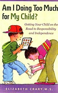 Am I Doing Too Much for My Child?: Getting Your Child on the Road to Responsibility and Independence (Paperback)