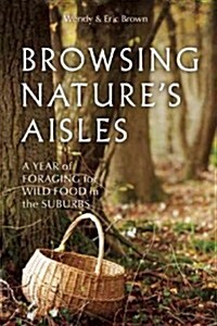 Browsing Natures Aisles: A Year of Foraging for Wild Food in the Suburbs (Paperback)