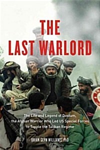The Last Warlord: The Life and Legend of Dostum, the Afghan Warrior Who Led US Special Forces to Topple the Taliban Regime (Hardcover)