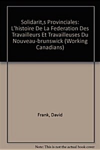 Solidarit? Provinciales: Histoire de la F??ation Des Travailleurs Et Travailleuses Du Nouveau-Brunswick (Paperback)