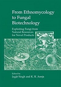 From Ethnomycology to Fungal Biotechnology: Exploiting Fungi from Natural Resources for Novel Products (Paperback, Softcover Repri)