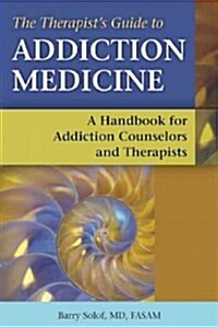 The Therapists Guide to Addiction Medicine: A Handbook for Addiction Counselors and Therapists (Paperback)