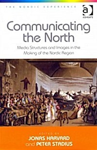 Communicating the North : Media Structures and Images in the Making of the Nordic Region (Hardcover)