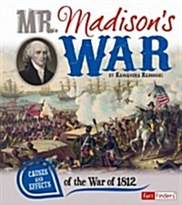 Mr. Madisons War: Causes and Effects of the War of 1812 (Library Binding)