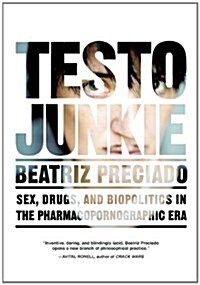 Testo Junkie: Sex, Drugs, and Biopolitics in the Pharmacopornographic Era (Paperback)