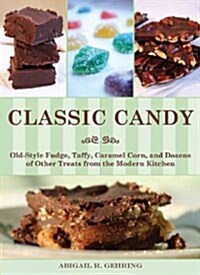 Classic Candy: Old-Style Fudge, Taffy, Caramel Corn, and Dozens of Other Treats for the Modern Kitchen (Paperback)