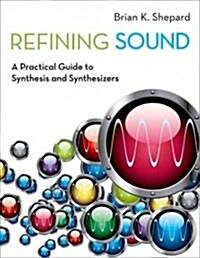 Refining Sound: A Practical Guide to Synthesis and Synthesizers (Paperback)