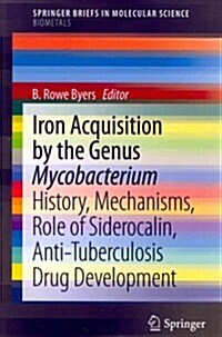 Iron Acquisition by the Genus Mycobacterium: History, Mechanisms, Role of Siderocalin, Anti-Tuberculosis Drug Development (Paperback, 2013)