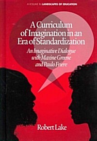 A Curriculum of Imagination in an Era of Standardization: An Imaginative Dialogue with Maxine Greene and Paulo Freire (Hardcover, New)