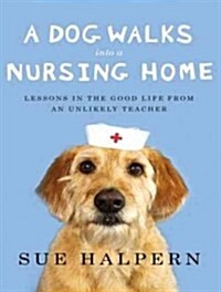 A Dog Walks Into a Nursing Home: Lessons in the Good Life from an Unlikely Teacher (Audio CD, CD)