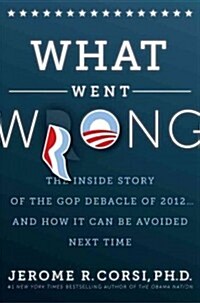 What Went Wrong?: The Inside Story of the GOP Debacle of 2012... and How It Can Be Avoided Next Time (Hardcover)