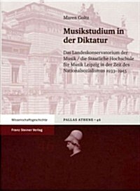 Musikstudium in Der Diktatur: Das Landeskonservatorium Der Musik / Die Staatliche Hochschule Fur Musik Leipzig in Der Zeit Des Nationalsozialismus 1 (Hardcover)