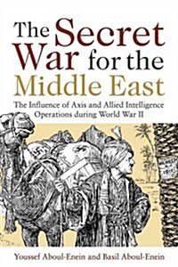 The Secret War for the Middle East: The Influence of Axis and Allied Intelligence Operations During World War II (Hardcover)