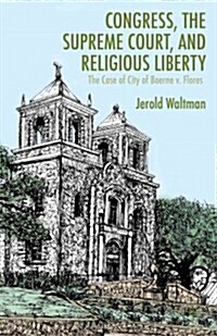 Congress, the Supreme Court, and Religious Liberty : The Case of City of Boerne V. Flores (Hardcover)