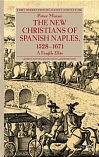 The New Christians of Spanish Naples 1528-1671 : A Fragile Elite (Hardcover)