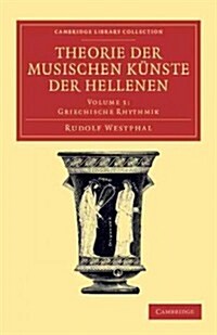 Theorie der musischen Kunste der Hellenen: Volume 1, Griechische Rhythmik (Paperback)