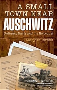 A Small Town Near Auschwitz : Ordinary Nazis and the Holocaust (Paperback)