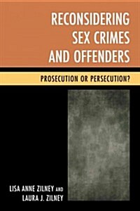 Reconsidering Sex Crimes and Offenders: Prosecution or Persecution? (Paperback)