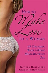 How to Make Love to a Woman: 69 Orgasmic Ways to Have Mind-Blowing Sex (Paperback)