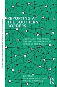 Reporting at the Southern Borders : Journalism and Public Debates on Immigration in the U.S. and the E.U. (Hardcover)