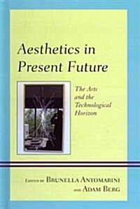 Aesthetics in Present Future: The Arts and the Technological Horizon (Hardcover)