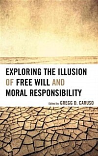 Exploring the Illusion of Free Will and Moral Responsibility (Hardcover)