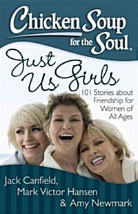 Chicken Soup for the Soul: Just Us Girls: 101 Stories about Friendship for Women of All Ages (Paperback)