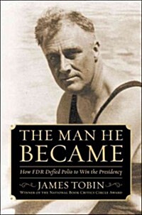 The Man He Became: How FDR Defied Polio to Win the Presidency (Hardcover)