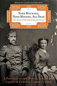 None Wounded, None Missing, All Dead: The Story of Elizabeth Bacon Custer (Paperback)