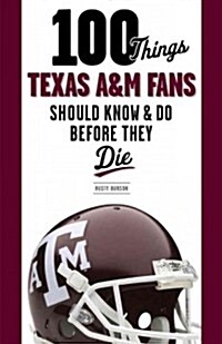 100 Things Texas A&M Fans Should Know & Do Before They Die (Paperback)