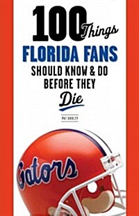 100 Things Florida Fans Should Know & Do Before They Die (Paperback)