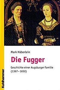 Die Fugger: Geschichte Einer Augsburger Familie (1367-1650) (Paperback)