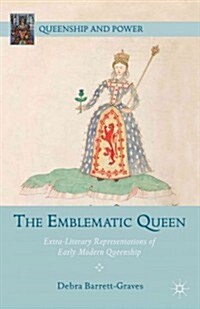 The Emblematic Queen : Extra-Literary Representations of Early Modern Queenship (Hardcover)