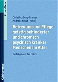 Betreuung Und Pflege Geistig Behinderter Und Chronisch Psychisch Kranker Menschen Im Alter: Beitrage Aus Der Praxis (Paperback)