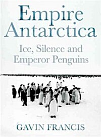 Empire Antarctica: Ice, Silence & Emperor Penguins (Hardcover)
