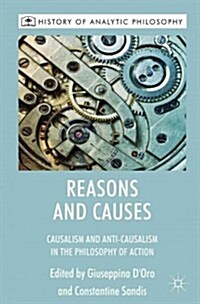 Reasons and Causes : Causalism and Anti-Causalism in the Philosophy of Action (Hardcover)