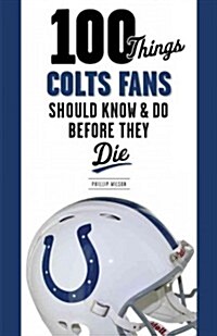 100 Things Colts Fans Should Know & Do Before They Die (Paperback)