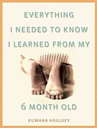 Everything I Needed to Know I Learned from My Six-Month-Old: Awakening to Unconditional Self-Love in Motherhood (Paperback)