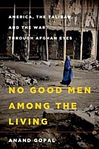 No Good Men Among the Living: America, the Taliban, and the War Through Afghan Eyes (Hardcover)