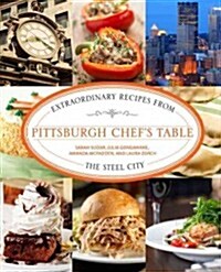 Pittsburgh Chefs Table: Extraordinary Recipes from the Steel City (Hardcover)