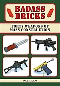 Badass Bricks: Thirty-Five Weapons of Mass Construction (Paperback)