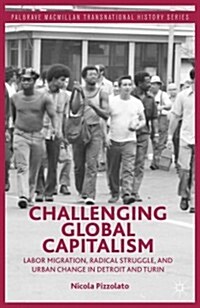 Challenging Global Capitalism : Labor Migration, Radical Struggle, and Urban Change in Detroit and Turin (Hardcover)