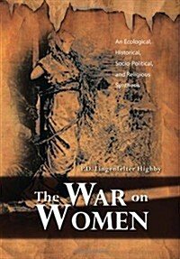 The War on Women: An Ecological, Historical, Socio-Political, and Religious Synthesis (Hardcover)