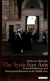 The Syria-Iran Axis: Cultural Diplomacy and International Relations in the Middle East (Hardcover)