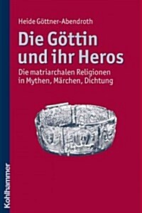 Die Gottin Und Ihr Heros: Die Matriarchalen Religionen in Mythen, Marchen, Dichtung (Paperback)